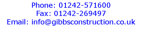 Text Box: Phone: 01242-571600Fax: 01242-269497Email: info@gibbsconstruction.co.uk